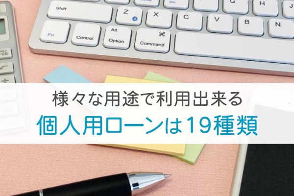 様々な用途で利用できる個人用ローンは19種類