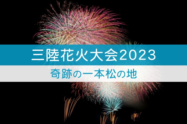 三陸花火大会２０２３。奇跡の一本松の地