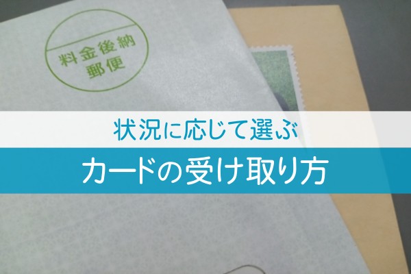 状況に応じて選ぶ。カードの受け取り方